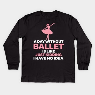 A Day Without Ballet Is Like Just Kidding I Have No Idea Kids Long Sleeve T-Shirt